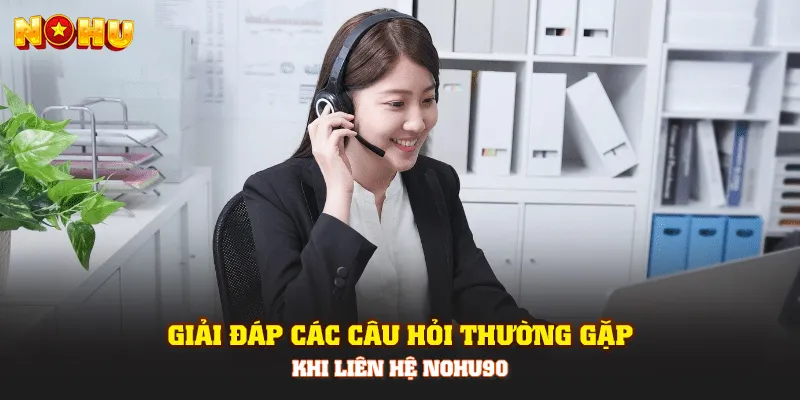 Giải đáp các câu hỏi thường gặp khi liên hệ Nohu90