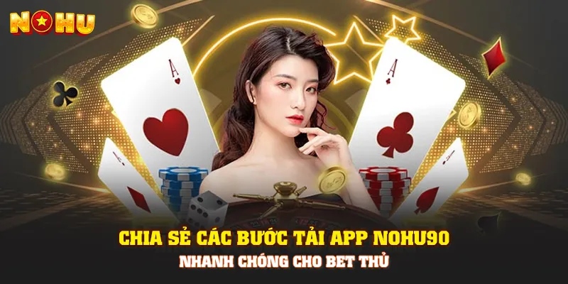 Chia sẻ các bước tải app Nohu90 nhanh chóng cho bet thủ