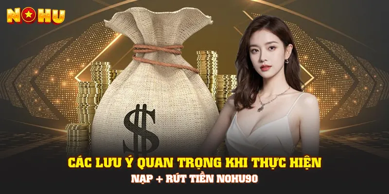 Các lưu ý quan trọng khi thực hiện nạp rút tiền Nohu90